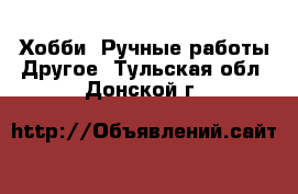 Хобби. Ручные работы Другое. Тульская обл.,Донской г.